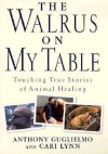 The Walrus on My Table: A Tale of Animal Healing and Human Bonding - Anthony Guglielmo, Cari Lynn