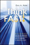 Think Fast!: Accurate Decision-Making, Problem-Solving, and Planning in Minutes a Day - Guy A. Hale