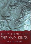 The Lost Chronicles Of The Maya Kings - David Drew