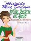 The Absolutely Most Delicious Grilling, Barbecue and Smoker Recipes Cookbook - Madison Parker