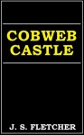 Cobweb Castle - J.S. Fletcher