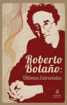 Roberto Bolaño: Últimas Entrevistas - Roberto Bolaño