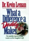 What a Difference a Daddy Makes: The Indelible Imprint a Dad Leaves on His Daughter's Life - Kevin Leman