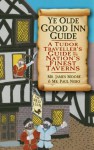 Ye Olde Good Inn Guide: A 16th Century Handbook to the Nation's Finest Taverns - James Moore