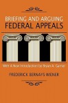 Briefing and Arguing Federal Appeals: With an Appendix of Late Authorities Including References to the Supreme Court's 1967 Rules - Frederick Bernays Wiener