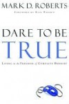 Dare to Be True: Living in the Freedom of Complete Honesty - Mark Roberts