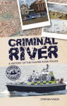 Criminal River: A History of the Thames River Police - Stephen Wade