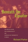 Beneath the Equator: Cultures of Desire, Male Homosexuality, and Emerging Gay Communities in Brazil - Richard G. Parker