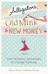 Alligators, Old Mink & New Money: One Woman's Adventures In Vintage Clothing - Alison Houtte