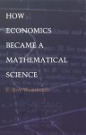 How Economics Became a Mathematical Science (Science and Cultural Theory) - E. Roy Weintraub