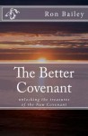 The Better Covenant: Unlocking the Treasures of the New Covenant - Ron Bailey