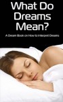 What Do Dreams Mean?: A Dream Book on How to Interpret Dreams - Jimena Cortes