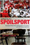Confessions of a Spoilsport: My Life and Hard Times Fighting Sports Corruption at an Old Eastern University - William Dowling