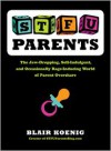 STFU, Parents: The Jaw-Dropping, Self-Indulgent, and Occasionally Rage-Inducing World of Parent Overshare - Blair Koenig