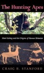 The Hunting Apes: Meat Eating and the Origins of Human Behavior - Craig Stanford