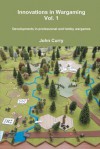 Innovations in Wargaming Vol. 1 Developments in Professional and Hobby Wargames - John Curry