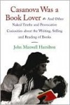 Casanova Was a Book Lover: And Other Naked Truths and Provocative Curiosities About the Writing, Selling, and Reading of Books - John Hamilton