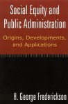 Social Equity and Public Administration: Orgins, Developments, and Applications - H. George Frederickson