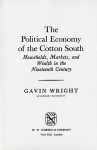 The Political Economy of the Cotton South: Households, Markets, and Wealth in the Nineteenth Century - Gavin Wright