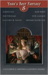 Year's Best Fantasy 8 - Garth Nix, Tad Williams, Don Webb, Fred Chappell, Theodora Goss, Laird Barron, David G. Hartwell, Pat Cadigan, Nalo Hopkinson, Bruce McAllister, Michael Moorcock, Jeffrey Ford, Kage Baker, Liz Williams, Tim Pratt, M. Rickert, Benjamin Rosenbaum, Andy Duncan, Elizabeth Hand