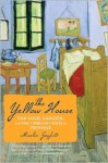 The Yellow House: Van Gogh, Gauguin, and Nine Turbulent Weeksin Provence - Martin Gayford