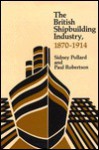 The British Shipbuilding Industry, 1870 1914 - Sidney Pollard, Paul Robertson