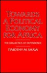 Towards a Political Economy for Africa: The Dialectics of Dependence - Timothy M. Shaw