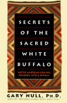 Secrets of the Sacred White Buffalo: Native American Healing Remedies, Rites and Rituals - Gary Null, Jeanette Jacobs