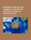 Evening Talks at the Camera Club on the Action of Light in Photography - William de Wiveleslie Abney