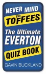 Never Mind The Toffees: The Ultimate Everton Quiz Book - Gavin Buckland