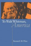 To Walt Whitman, America - Kenneth M. Price