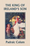 The King Of Ireland's Son, Illustrated Edition (Yesterday's Classics) - Padraic Colum, Willy Pogány