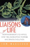 Liaisons of Life: From Hornworts to Hippos, How the Unassuming Microbe Has Driven Evolution - Tom Wakeford