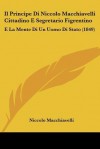 Il Principe Di Niccolo Macchiavelli Cittadino E Segretario Figrentino: E La Mente Di Un Uomo Di Stato (1849) - Niccolò Machiavelli