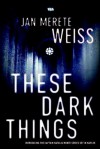 These Dark Things - Jan Merete Weiss