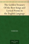 The Golden Treasury Of the Best Songs and Lyrical Poems in the English Language - Various, Francis Turner Palgrave, Alfred Pearse