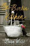 My Berlin Kitchen: A Love Story (with Recipes) - Luisa Weiss