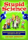 Stupid Science: Weird Experiments, Mad Scientists, and Idiots in the Lab - Leland Gregory