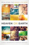 Heaven on Earth: Realizing the Good Life Now - Joshua Graves, Chris Seidman