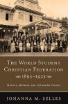 The World Student Christian Federation, 1895-1925: Motives, Methods, and Influential Women - Johanna M. Selles