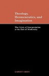 Theology, Hermeneutics, and Imagination: The Crisis of Interpretation at the End of Modernity - Garrett Green