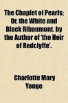 The Chaplet of Pearls; Or, the White and Black Ribaumont. by the Author of 'The Heir of Redclyffe'. - Charlotte Mary Yonge