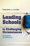 Leading Schools in Challenging Circumstances: Strategies for Success - Philip Smith, Les Bell