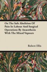 On the Safe Abolition of Pain in Labour and Surgical Operations by Anaesthesia with the Mixed Vapours - Robert Ellis