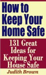 How to Keep Your Home Safe - 131 Great Ideas for Keeping Your House Safe - Judith Brown