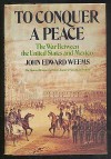 To Conquer a Peace: The War Between the United States and Mexico - John Edward Weems