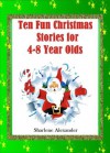 10 Fun Christmas Stories for 4-8 Year Olds (Children's Stories Perfect for Bedtime & Young Readers) - Sharlene Alexander