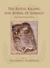 The Ritual Killing and Burial of Animals: European Perspectives - James Morris, Aleksander Pluskowski, Lee G. Broderick, Tünde Horváth, Maaike Groot, Mark Maltby, Chris Fern, Runar Leifsson, Ola Magnell, Jacqui Mulville, Richard Madgwick, Adrienne Powell, Mike Parker Pearson, László Bartosiewicz, Andrzej Kuczkowski, Kamil Kajowski, Ra