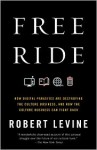 Free Ride: How Digital Parasites are Destroying the Culture Business, and How the Culture Business Can Fight Back - Robert Levine