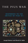 The Pius War: Responses to the Critics of Pius XII - David G. Dalin, Joseph Bottum, John S. Conway, Rainer Decker, William Doino Jr, Kevin M. Doyle, Russell Hittinger, John Jay Hughes, Justus George Lawler, Michael Novak, Ronald Rychlak, Robert Louis Wilken